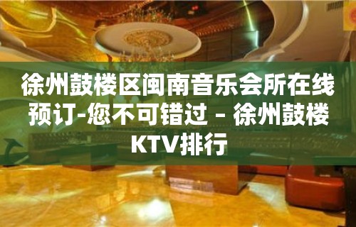 徐州鼓楼区闽南音乐会所在线预订-您不可错过 – 徐州鼓楼KTV排行