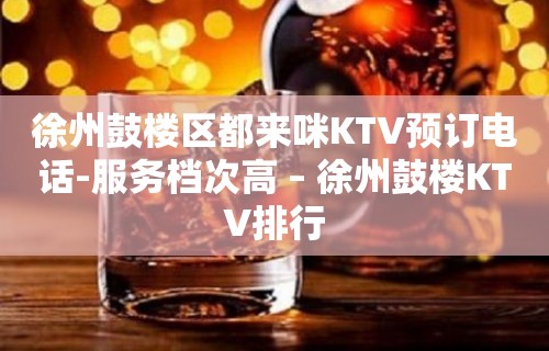 徐州鼓楼区都来咪KTV预订电话-服务档次高 – 徐州鼓楼KTV排行