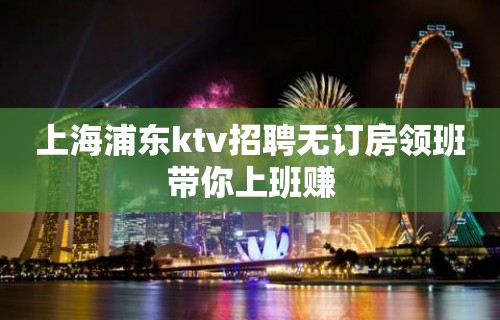 上海浦东ktv招聘无订房领班带你上班赚