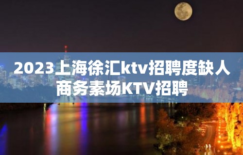 2023上海徐汇ktv招聘度缺人商务素场KTV招聘