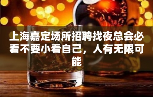 上海嘉定场所招聘找夜总会必看不要小看自己，人有无限可能