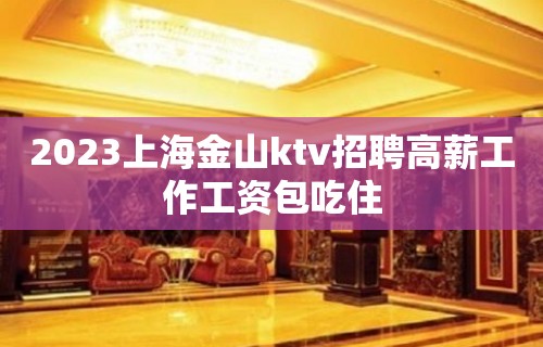 2023上海金山ktv招聘高薪工作工资包吃住