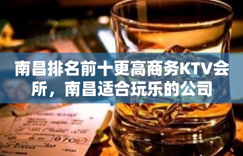 南昌排名前十更高商务KTV会所，南昌适合玩乐的公司