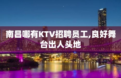 南昌哪有KTV招聘员工,良好舞台出人头地