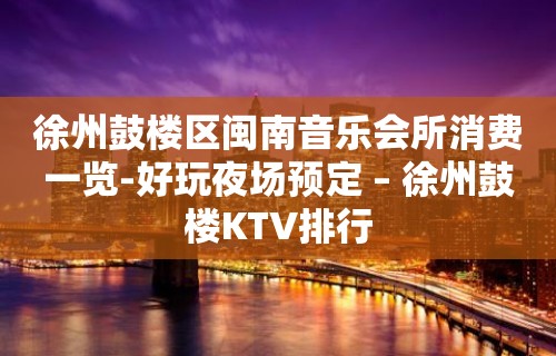 徐州鼓楼区闽南音乐会所消费一览-好玩夜场预定 – 徐州鼓楼KTV排行