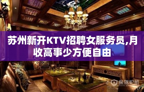 苏州新开KTV招聘女服务员,月收高事少方便自由