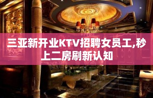 三亚新开业KTV招聘女员工,秒上二房刷新认知