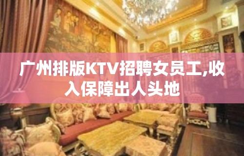 广州排版KTV招聘女员工,收入保障出人头地