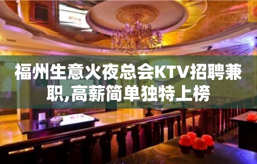 福州生意火夜总会KTV招聘兼职,高薪简单独特上榜