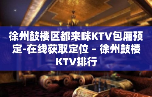 徐州鼓楼区都来咪KTV包厢预定-在线获取定位 – 徐州鼓楼KTV排行