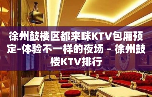 徐州鼓楼区都来咪KTV包厢预定-体验不一样的夜场 – 徐州鼓楼KTV排行