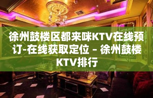 徐州鼓楼区都来咪KTV在线预订-在线获取定位 – 徐州鼓楼KTV排行