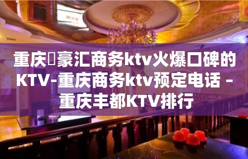 重庆洺豪汇商务ktv火爆口碑的KTV-重庆商务ktv预定电话 – 重庆丰都KTV排行