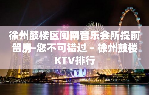 徐州鼓楼区闽南音乐会所提前留房-您不可错过 – 徐州鼓楼KTV排行