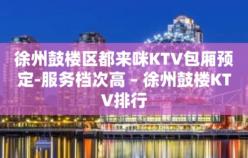 徐州鼓楼区都来咪KTV包厢预定-服务档次高 – 徐州鼓楼KTV排行