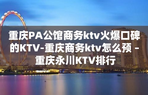 重庆PA公馆商务ktv火爆口碑的KTV-重庆商务ktv怎么预 – 重庆永川KTV排行