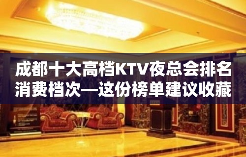 成都十大高档KTV夜总会排名消费档次—这份榜单建议收藏