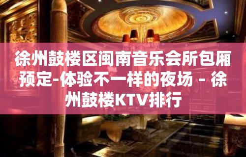 徐州鼓楼区闽南音乐会所包厢预定-体验不一样的夜场 – 徐州鼓楼KTV排行