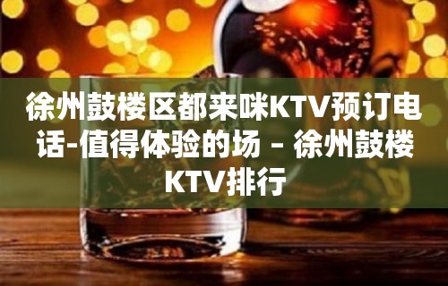 徐州鼓楼区都来咪KTV预订电话-值得体验的场 – 徐州鼓楼KTV排行