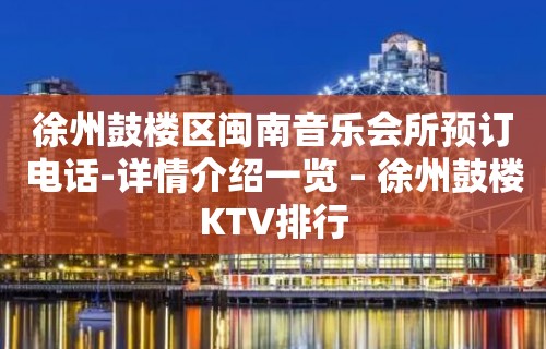 徐州鼓楼区闽南音乐会所预订电话-详情介绍一览 – 徐州鼓楼KTV排行