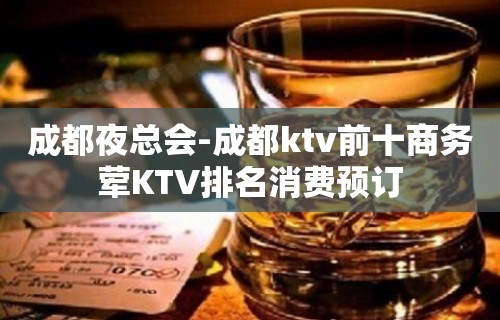 成都夜总会-成都ktv前十商务荤KTV排名消费预订