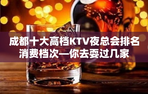 成都十大高档KTV夜总会排名消费档次—你去耍过几家