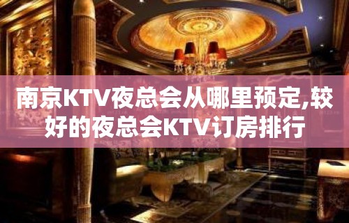 南京KTV夜总会从哪里预定,较好的夜总会KTV订房排行