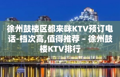 徐州鼓楼区都来咪KTV预订电话-档次高,值得推荐 – 徐州鼓楼KTV排行