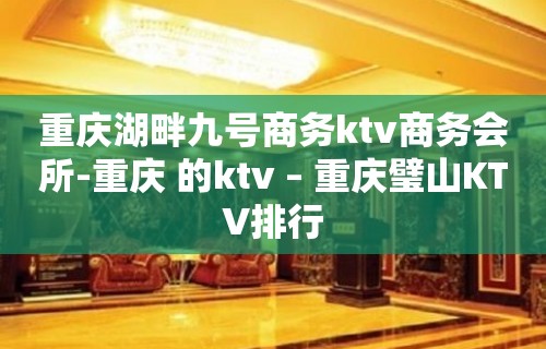 重庆湖畔九号商务ktv商务会所-重庆 的ktv – 重庆璧山KTV排行