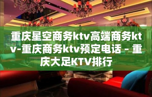 重庆星空商务ktv高端商务ktv-重庆商务ktv预定电话 – 重庆大足KTV排行