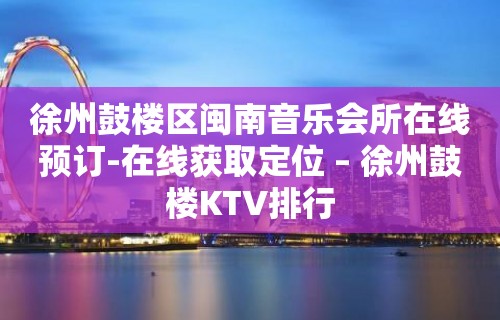 徐州鼓楼区闽南音乐会所在线预订-在线获取定位 – 徐州鼓楼KTV排行