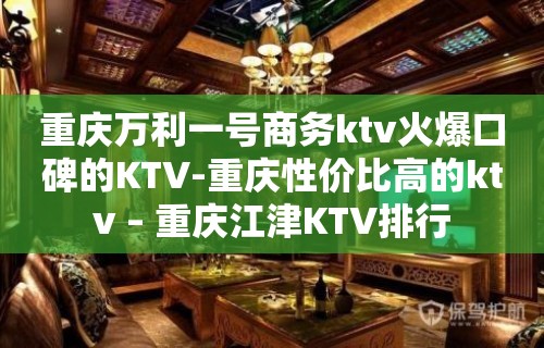 重庆万利一号商务ktv火爆口碑的KTV-重庆性价比高的ktv – 重庆江津KTV排行