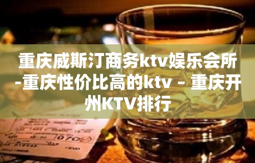 重庆威斯汀商务ktv娱乐会所-重庆性价比高的ktv – 重庆开州KTV排行