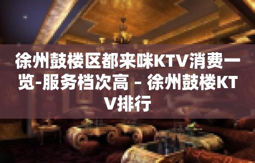 徐州鼓楼区都来咪KTV消费一览-服务档次高 – 徐州鼓楼KTV排行