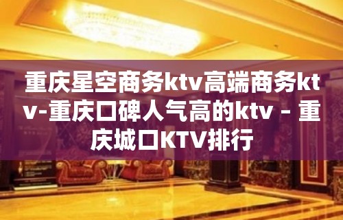 重庆星空商务ktv高端商务ktv-重庆口碑人气高的ktv – 重庆城口KTV排行