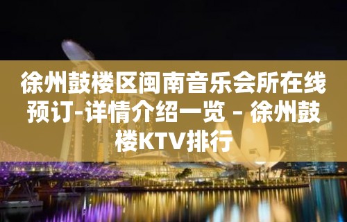 徐州鼓楼区闽南音乐会所在线预订-详情介绍一览 – 徐州鼓楼KTV排行