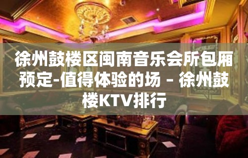 徐州鼓楼区闽南音乐会所包厢预定-值得体验的场 – 徐州鼓楼KTV排行