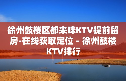 徐州鼓楼区都来咪KTV提前留房-在线获取定位 – 徐州鼓楼KTV排行