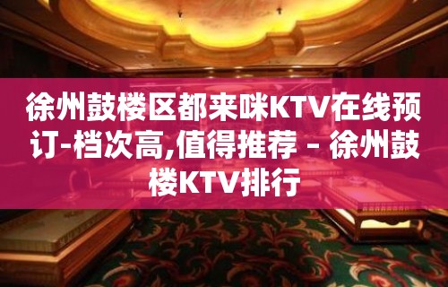 徐州鼓楼区都来咪KTV在线预订-档次高,值得推荐 – 徐州鼓楼KTV排行