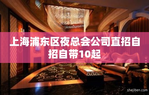 上海浦东区夜总会公司直招自招自带10起