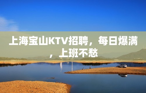 上海宝山KTV招聘，每日爆满，上班不愁