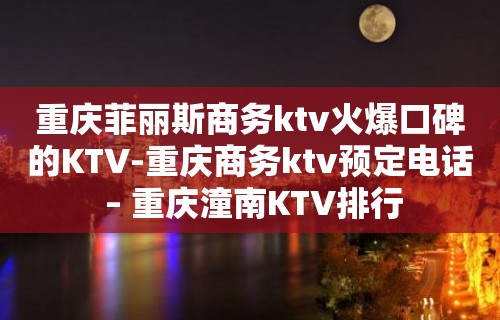 重庆菲丽斯商务ktv火爆口碑的KTV-重庆商务ktv预定电话 – 重庆潼南KTV排行