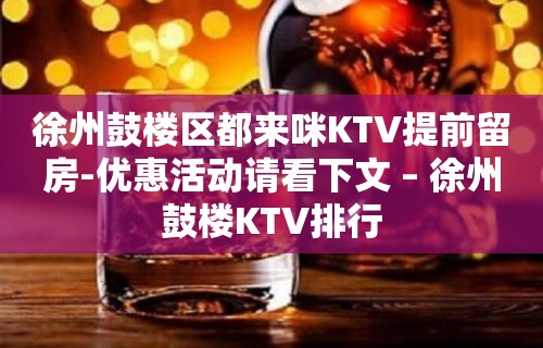 徐州鼓楼区都来咪KTV提前留房-优惠活动请看下文 – 徐州鼓楼KTV排行