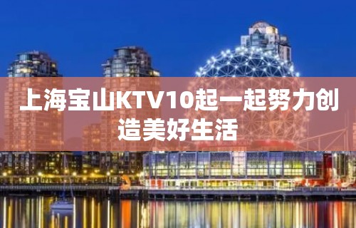 上海宝山KTV10起一起努力创造美好生活