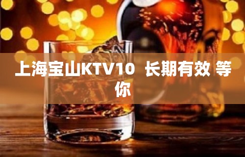 上海宝山KTV10  长期有效 等你