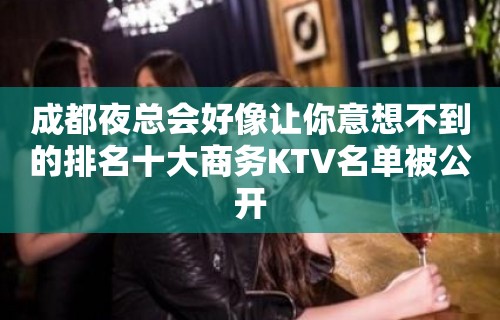 成都夜总会好像让你意想不到的排名十大商务KTV名单被公开