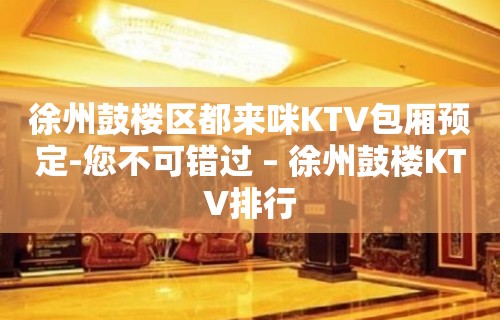 徐州鼓楼区都来咪KTV包厢预定-您不可错过 – 徐州鼓楼KTV排行