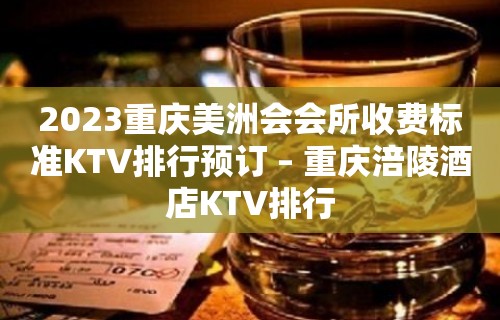 2023重庆美洲会会所收费标准KTV排行预订 – 重庆涪陵酒店KTV排行