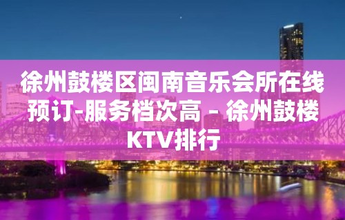 徐州鼓楼区闽南音乐会所在线预订-服务档次高 – 徐州鼓楼KTV排行