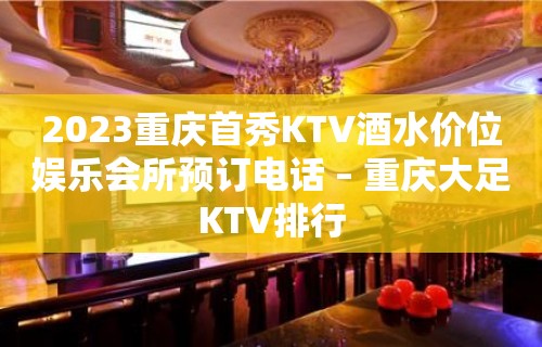 2023重庆首秀KTV酒水价位娱乐会所预订电话 – 重庆大足KTV排行